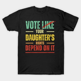 Vote Like Your Daughter’s Rights Depend on It B1 T-Shirt